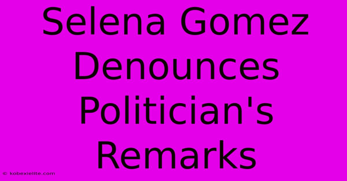 Selena Gomez Denounces Politician's Remarks