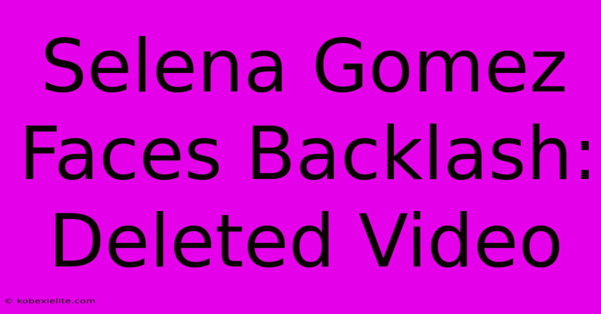 Selena Gomez Faces Backlash: Deleted Video