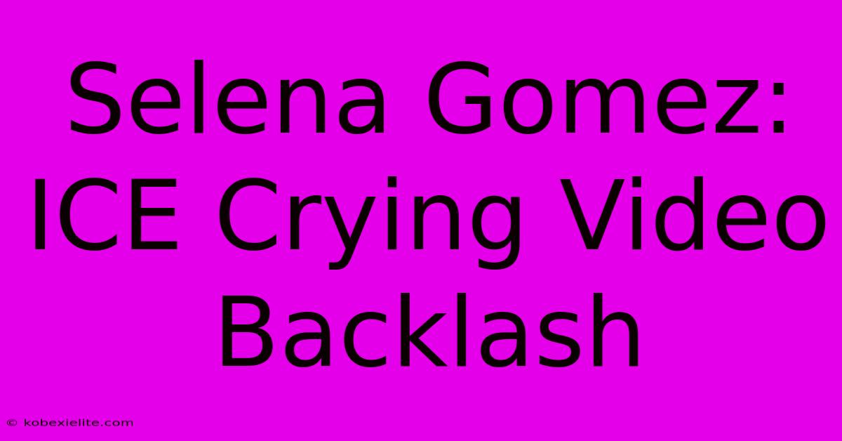 Selena Gomez: ICE Crying Video Backlash