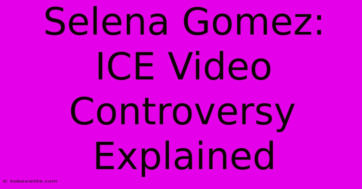 Selena Gomez:  ICE Video Controversy Explained