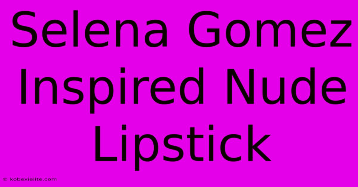 Selena Gomez Inspired Nude Lipstick