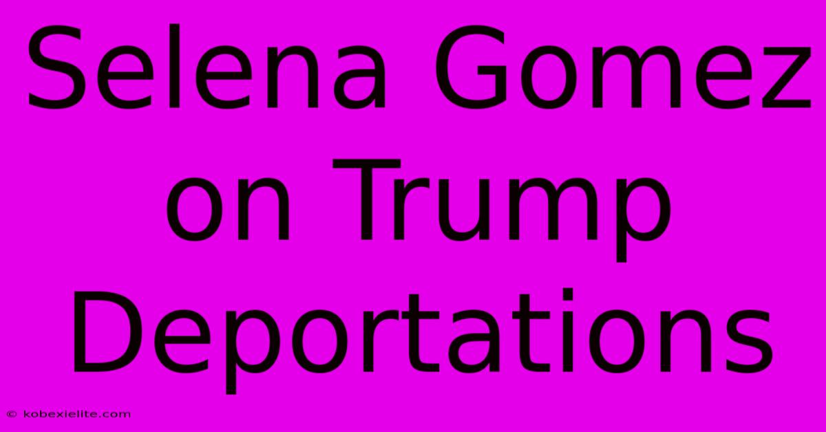 Selena Gomez On Trump Deportations