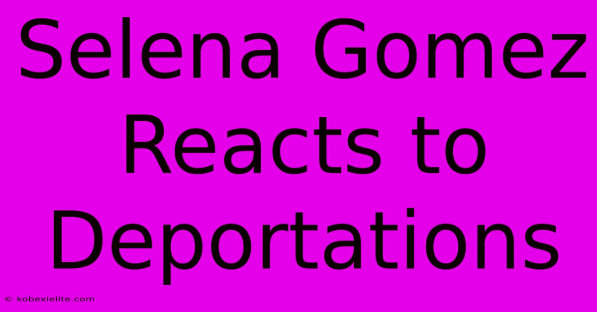 Selena Gomez Reacts To Deportations