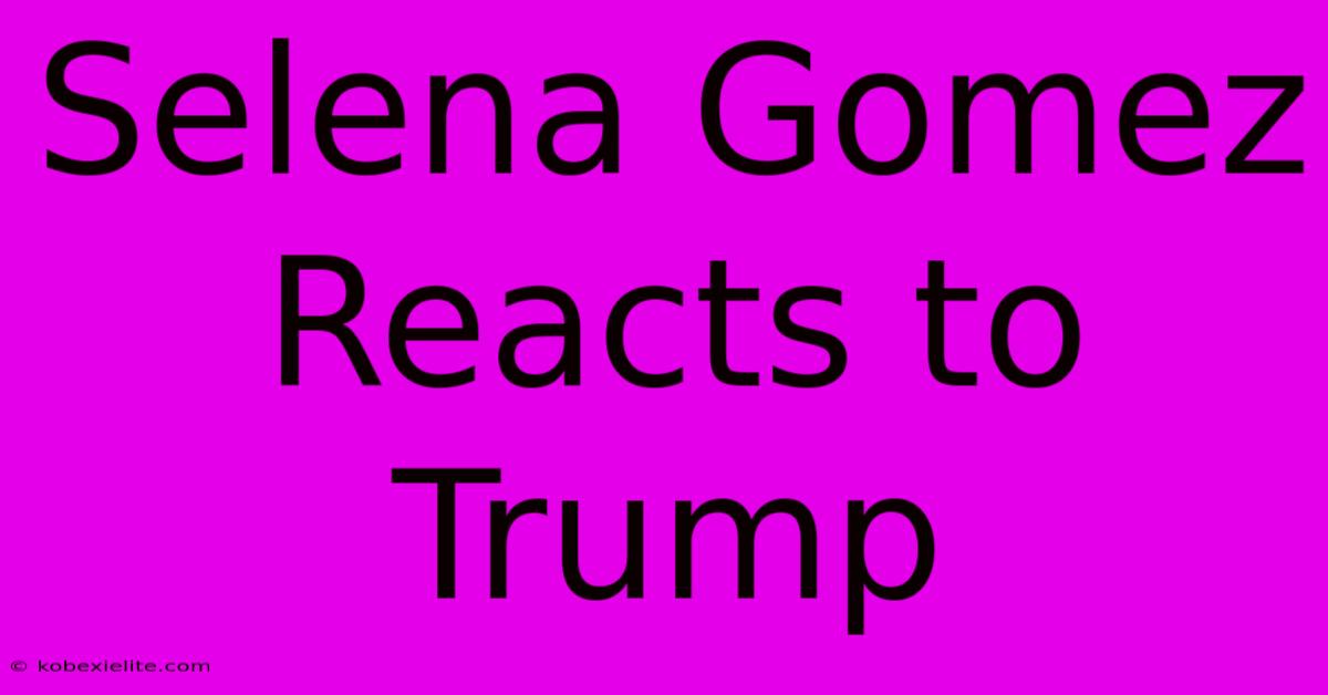 Selena Gomez Reacts To Trump