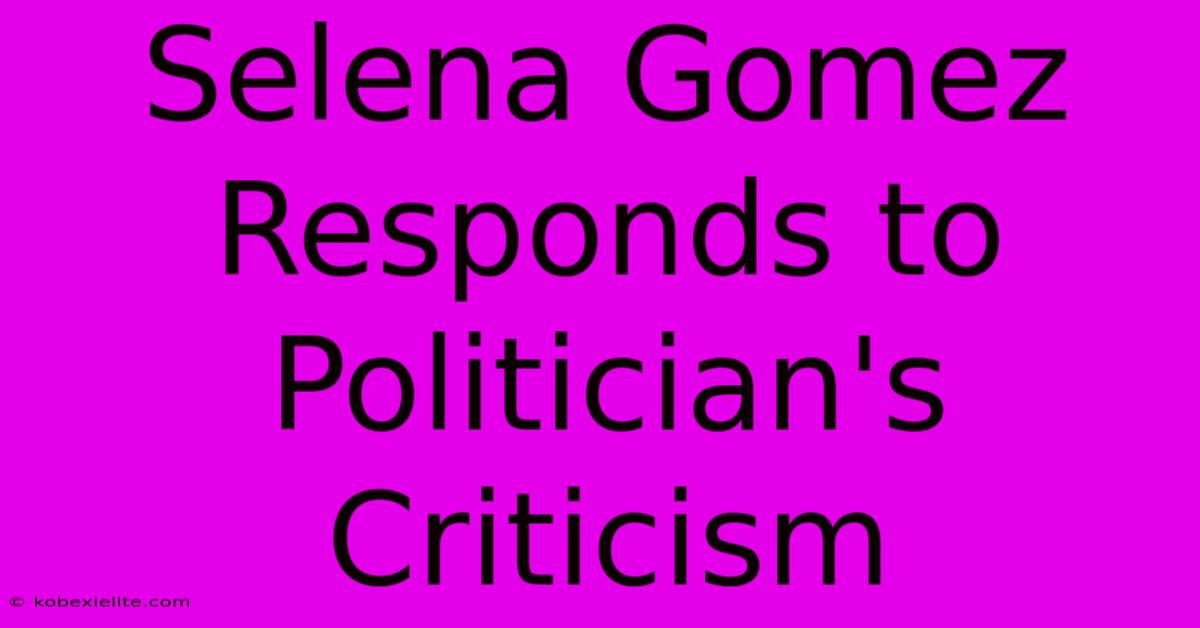 Selena Gomez Responds To Politician's Criticism