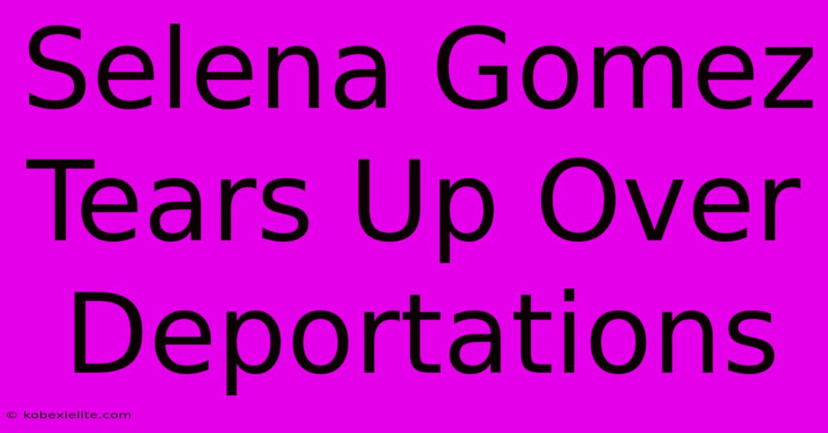 Selena Gomez Tears Up Over Deportations