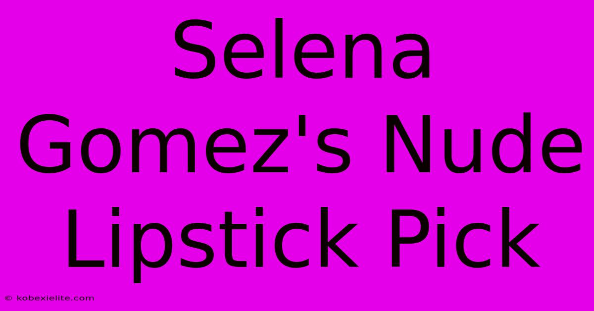 Selena Gomez's Nude Lipstick Pick