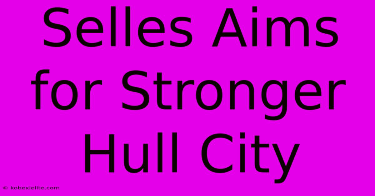 Selles Aims For Stronger Hull City Selles Aims For Stronger Hull City