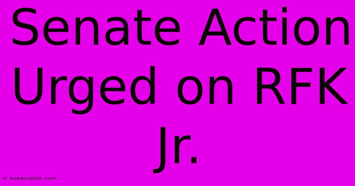 Senate Action Urged On RFK Jr.