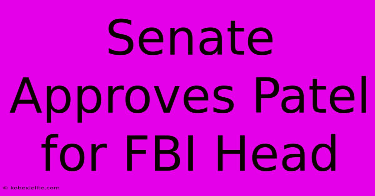 Senate Approves Patel For FBI Head