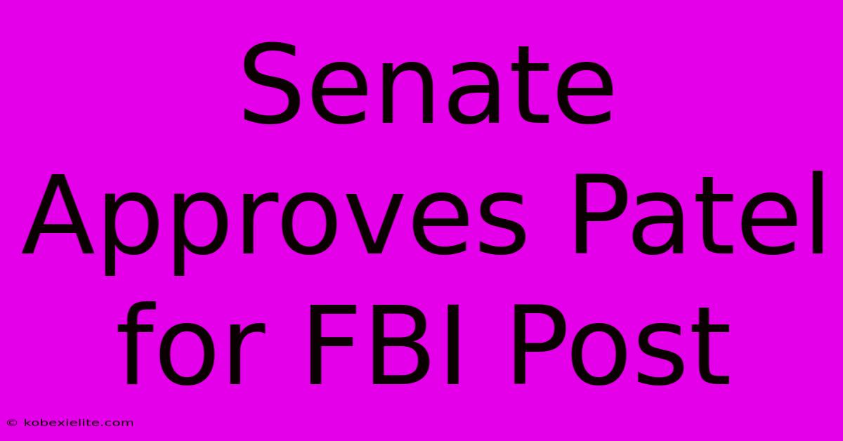 Senate Approves Patel For FBI Post