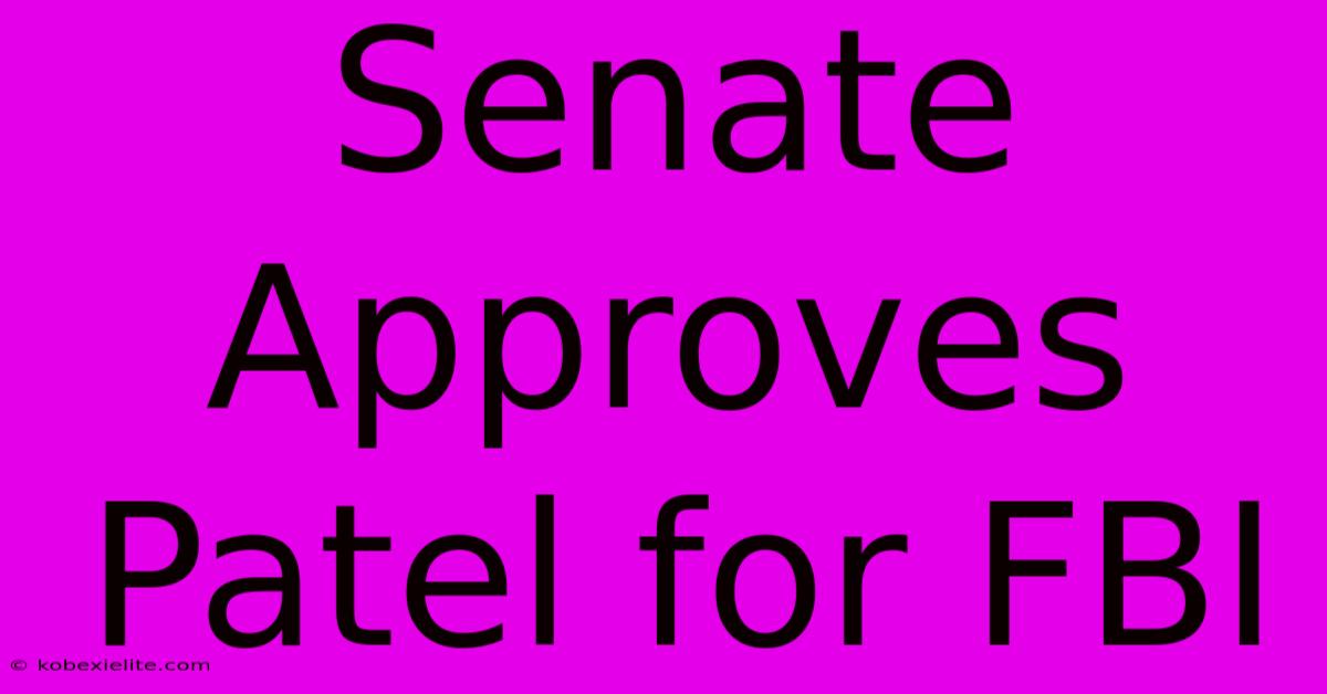 Senate Approves Patel For FBI