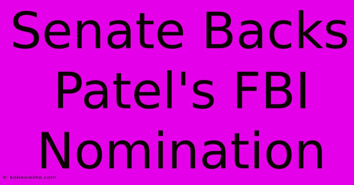 Senate Backs Patel's FBI Nomination