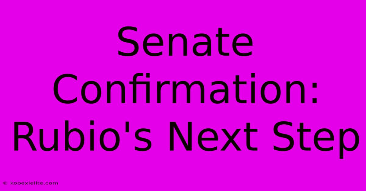 Senate Confirmation: Rubio's Next Step