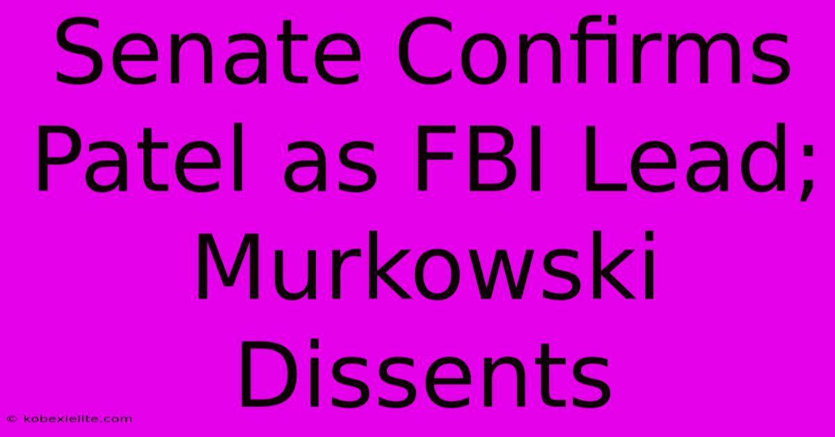 Senate Confirms Patel As FBI Lead; Murkowski Dissents