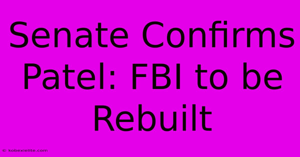 Senate Confirms Patel: FBI To Be Rebuilt