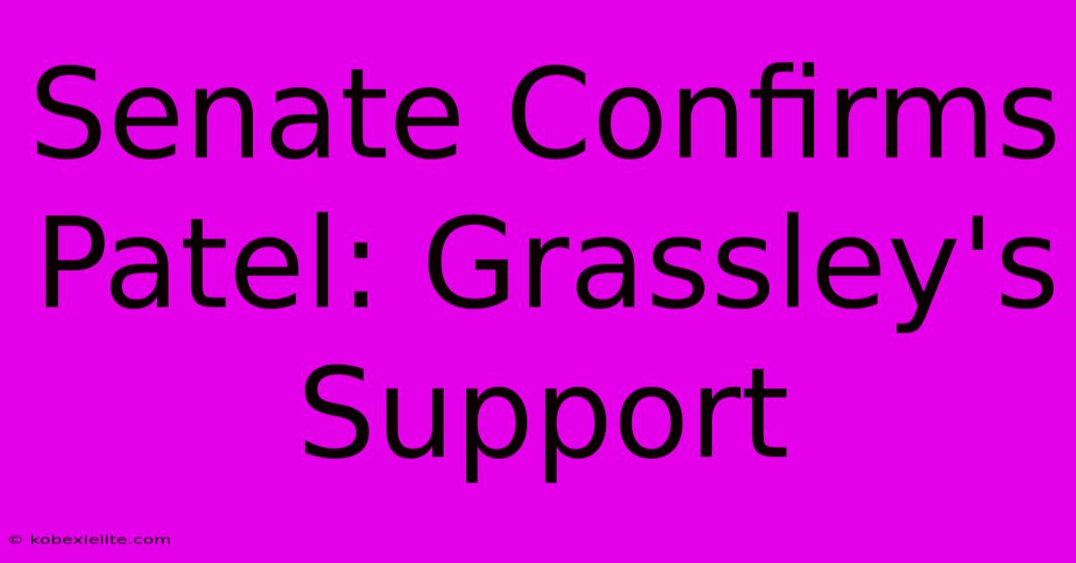 Senate Confirms Patel: Grassley's Support