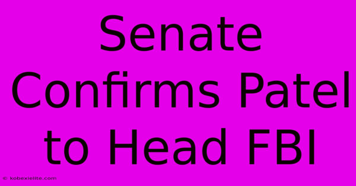 Senate Confirms Patel To Head FBI