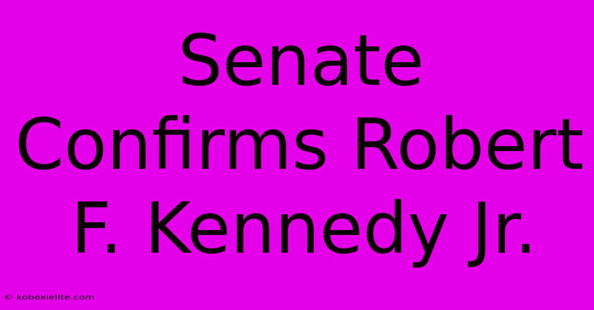 Senate Confirms Robert F. Kennedy Jr.