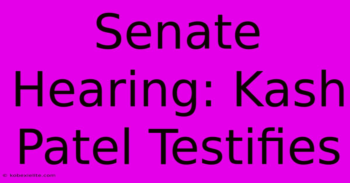 Senate Hearing: Kash Patel Testifies