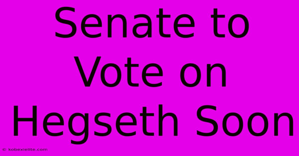 Senate To Vote On Hegseth Soon