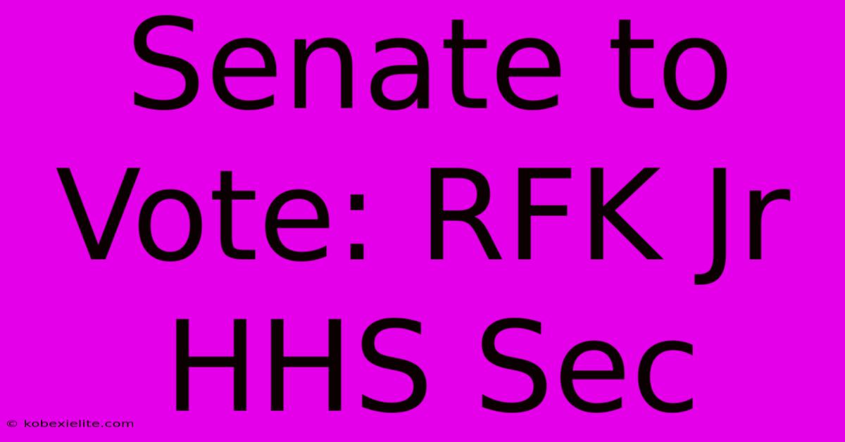 Senate To Vote: RFK Jr HHS Sec