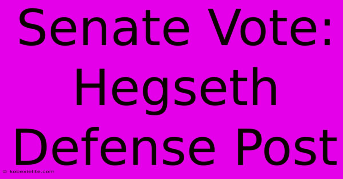 Senate Vote: Hegseth Defense Post