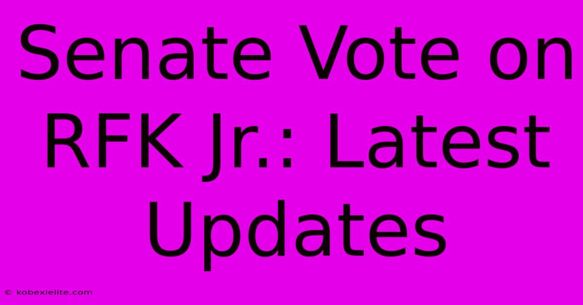 Senate Vote On RFK Jr.: Latest Updates