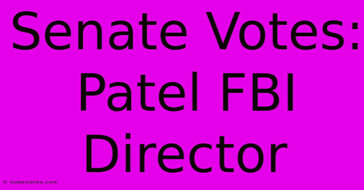 Senate Votes: Patel FBI Director