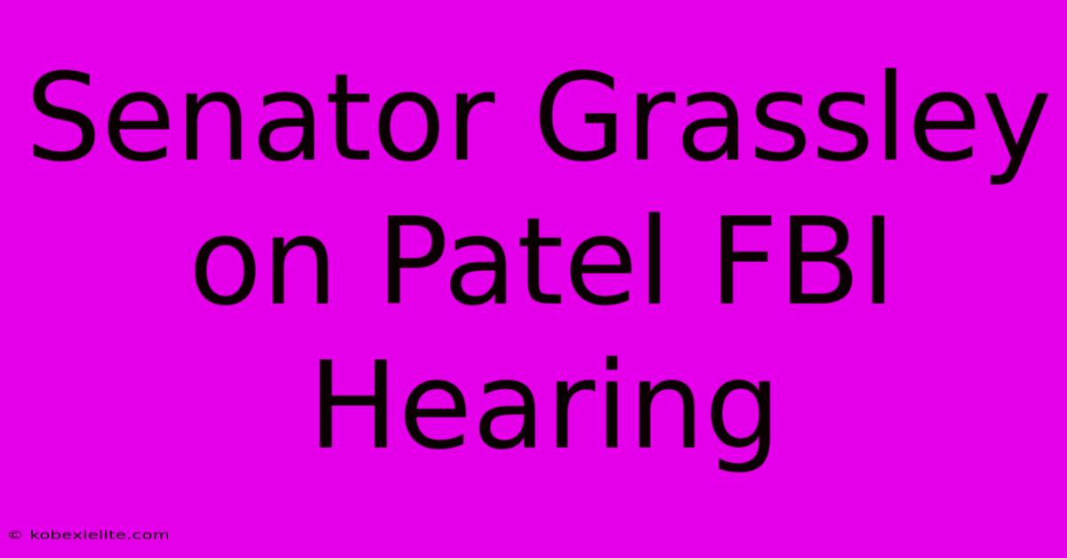 Senator Grassley On Patel FBI Hearing