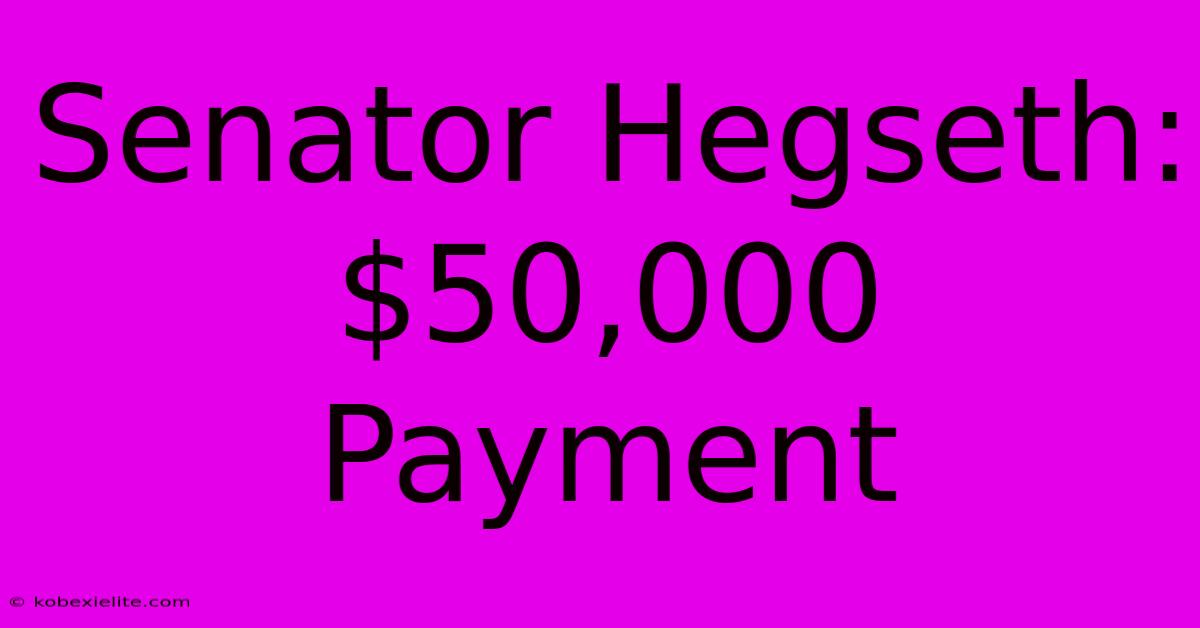 Senator Hegseth: $50,000 Payment