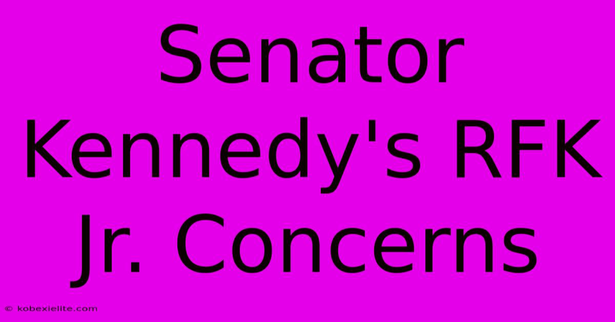 Senator Kennedy's RFK Jr. Concerns