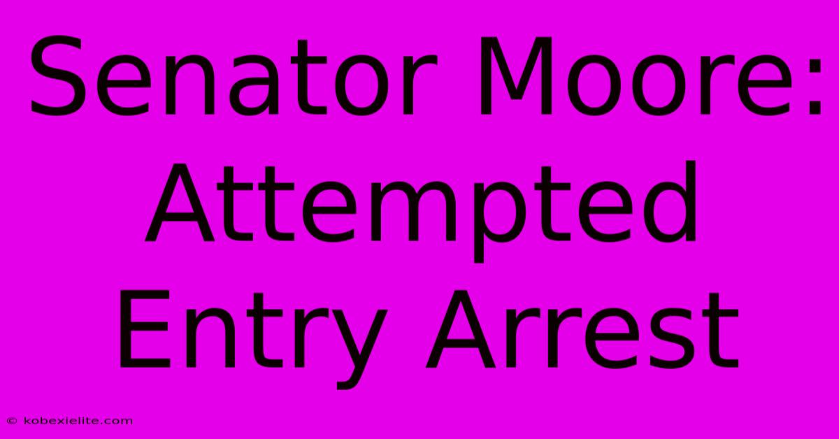 Senator Moore: Attempted Entry Arrest