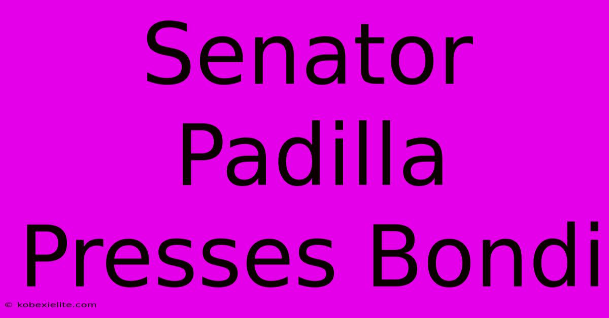 Senator Padilla Presses Bondi