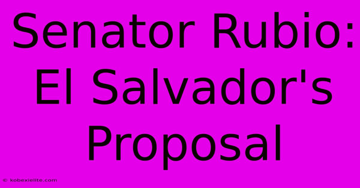 Senator Rubio: El Salvador's Proposal