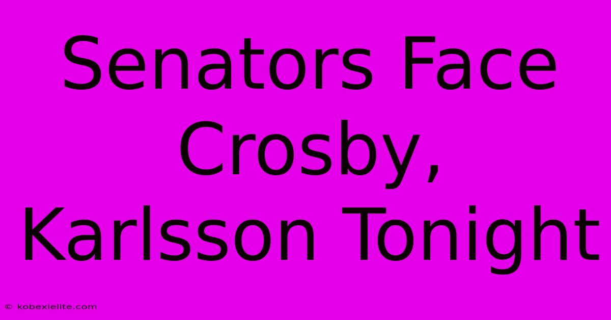 Senators Face Crosby, Karlsson Tonight Senators Face Crosby, Karlsson Tonight