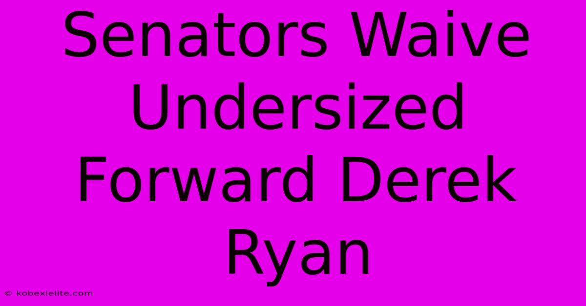 Senators Waive Undersized Forward Derek Ryan