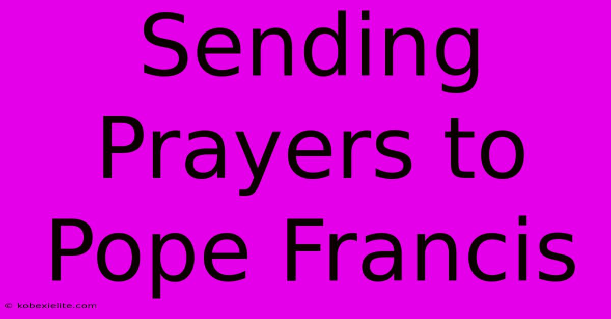 Sending Prayers To Pope Francis