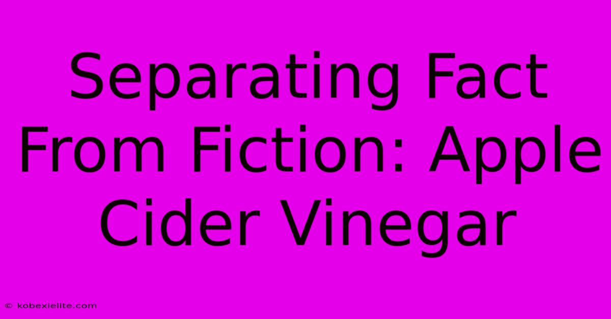 Separating Fact From Fiction: Apple Cider Vinegar