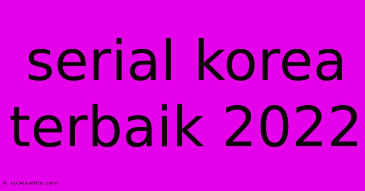 Serial Korea Terbaik 2022