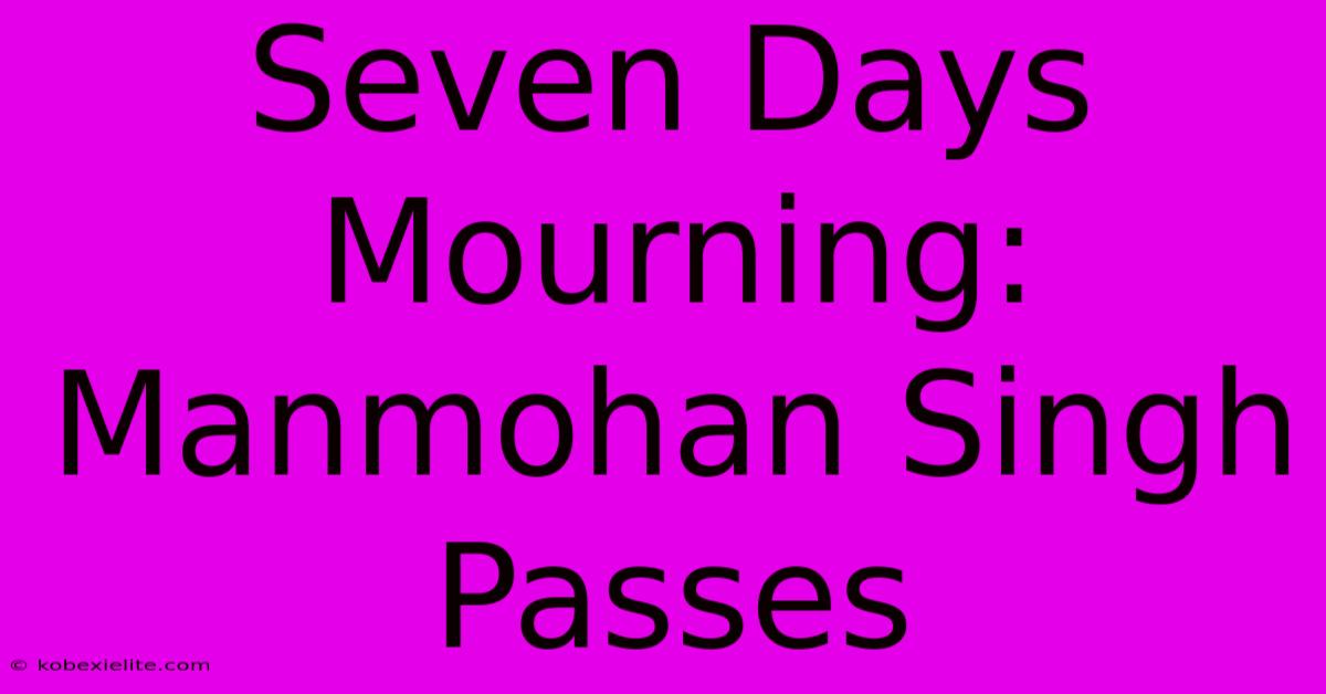 Seven Days Mourning: Manmohan Singh Passes