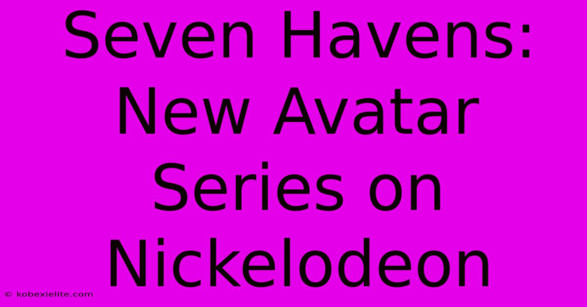 Seven Havens: New Avatar Series On Nickelodeon