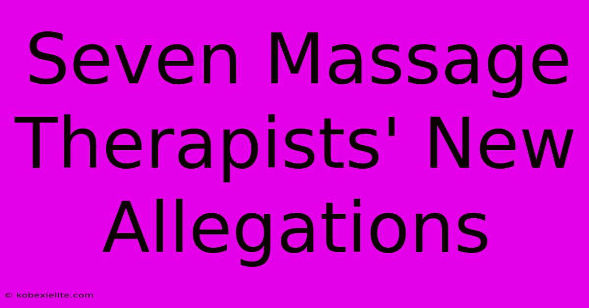 Seven Massage Therapists' New Allegations