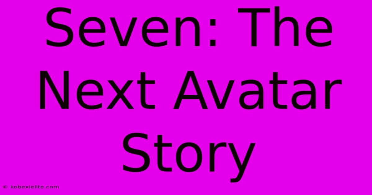 Seven: The Next Avatar Story