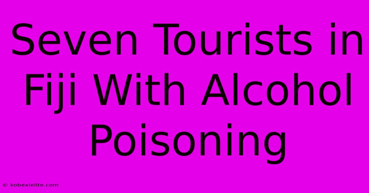 Seven Tourists In Fiji With Alcohol Poisoning Seven Tourists In Fiji With Alcohol Poisoning