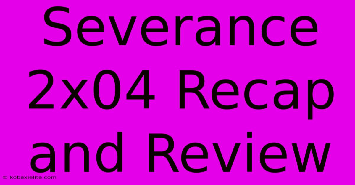 Severance 2x04 Recap And Review