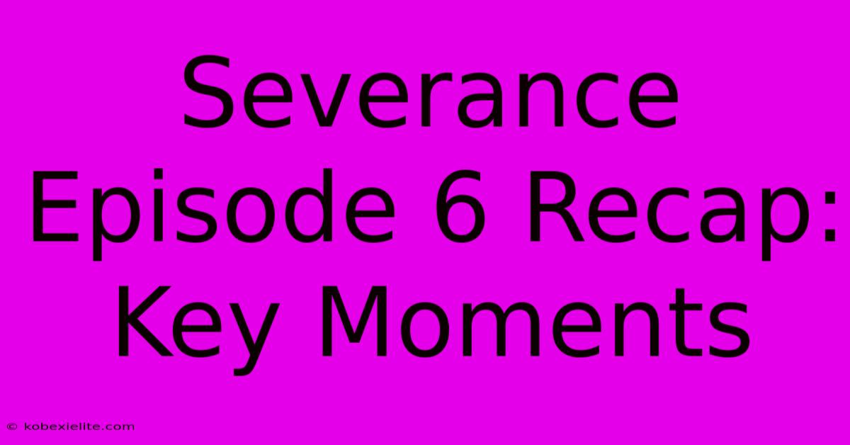 Severance Episode 6 Recap: Key Moments