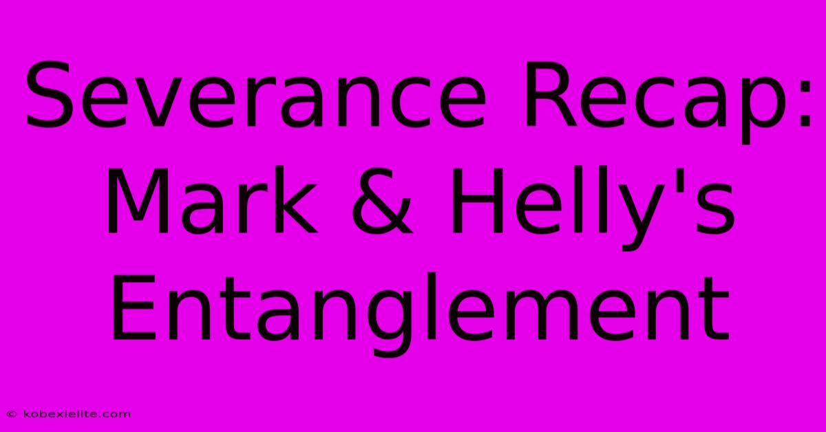 Severance Recap: Mark & Helly's Entanglement