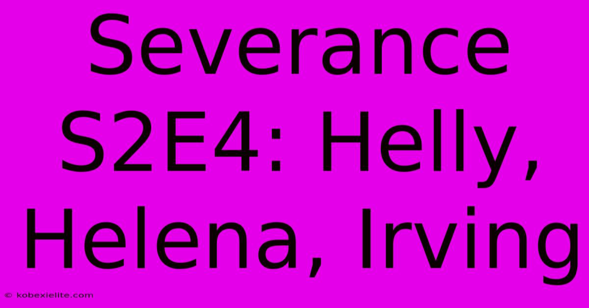 Severance S2E4: Helly, Helena, Irving