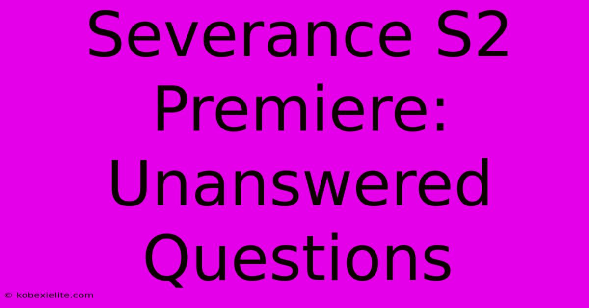 Severance S2 Premiere: Unanswered Questions